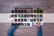 做面塑生意，一条充满创意与乐趣的赚钱之路，面塑生意，创意与乐趣的赚钱之路