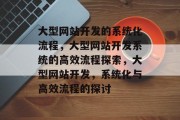 大型网站开发的系统化流程，大型网站开发系统的高效流程探索，大型网站开发，系统化与高效流程的探讨