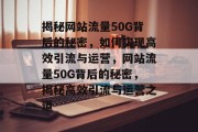 揭秘网站流量50G背后的秘密，如何实现高效引流与运营，网站流量50G背后的秘密，揭秘高效引流与运营之道