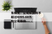东阳光：公司拟回购不超过4395.60万股公司股份