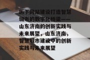 历下网站建设打造智慧城市的数字化桥梁——山东济南的创新实践与未来展望，山东济南，智慧城市建设中的创新实践与未来展望
