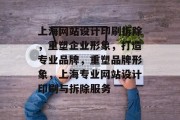 上海网站设计印刷拆除，重塑企业形象，打造专业品牌，重塑品牌形象，上海专业网站设计印刷与拆除服务