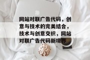 网站对联广告代码，创意与技术的完美结合，技术与创意交织，网站对联广告代码新境界