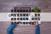 宜良本地商机无限,如何在宜良赚钱?,宜良创业市场无限,如何在这个地方赚取财富? 宜良本地商机无限,如何在宜良赚钱?,宜良创业市场无限,如何在这个地方赚取财富?