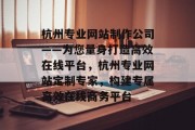 杭州专业网站制作公司——为您量身打造高效在线平台，杭州专业网站定制专家，构建专属高效在线商务平台