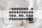 一新闻背后的故事，揭秘突发事件背后的真相与挑战，揭秘，突发事件背后的真相与挑战