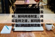 网络时代下的财富密码，如何经营网站实现盈利，解码网络财富，网站盈利之道，解码网络财富，网站盈利之道揭秘