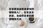 在家做自由职业者如何赚取收入？，在家自主创业，自由职业者的理想赚钱方式