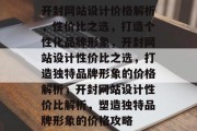 开封网站设计价格解析，性价比之选，打造个性化品牌形象，开封网站设计性价比之选，打造独特品牌形象的价格解析，开封网站设计性价比解析，塑造独特品牌形象的价格攻略