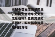 揭秘免费充值流量网站，如何安全地享受免费流量福利？免费流量陷阱揭秘，安全畅享流量福利的真相