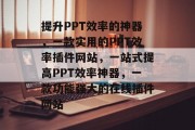 提升PPT效率的神器，一款实用的PPT效率插件网站，一站式提高PPT效率神器，一款功能强大的在线插件网站