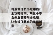 鸡蛋做什么小吃赚钱?全攻略指南,鸡蛋小零食创业策略与全攻略,让金钱飞起来的美味创意 鸡蛋做什么小吃赚钱?全攻略指南,鸡蛋小零食创业策略与全攻略,让金钱飞起来的美味创意