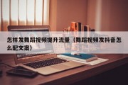 怎样发舞蹈视频提升流量（舞蹈视频发抖音怎么配文案）