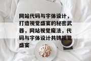 网站代码与字体设计，打造视觉盛宴的秘密武器，网站视觉魔法，代码与字体设计共铸视觉盛宴