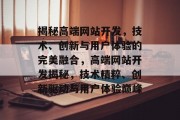 揭秘高端网站开发，技术、创新与用户体验的完美融合，高端网站开发揭秘，技术精粹、创新驱动与用户体验巅峰