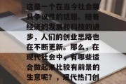 如今做什么生意赚钱？这是一个在当今社会颇具争议性的话题。随着经济的发展和科技的进步，人们的创业思路也在不断更新。那么，在现代社会中，有哪些适合做起来比较有前景的生意呢？，现代热门创业项目，哪些赚钱好？
