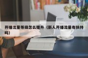 开播流量等级怎么提升（新人开播流量有扶持吗）