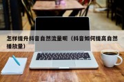 怎样提升抖音自然流量呢（抖音如何提高自然播放量）