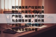 如何确保用户权益和合规性，构建可持续的用户体验，确保用户权益与合规性并重，提升用户体验，如何实现用户权益与合规性并重