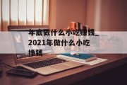 年底做什么小吃赚钱_2021年做什么小吃挣钱 年底做什么小吃赚钱_2021年做什么小吃挣钱