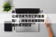 闺蜜做哪些赚钱方式？让成功成为你们的座右铭！，闺蜜创业赚取财富的成功秘诀