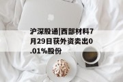 沪深股通|西部材料7月29日获外资卖出0.01%股份