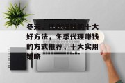 冬天,代理赚钱的十大好方法,冬季代理赚钱的方式推荐,十大实用策略