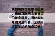 搜狗电脑流量排名网站，揭秘互联网流量背后的秘密武器，揭秘搜狗电脑流量排名，互联网流量背后的秘密武器