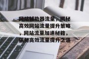 网站辅助器流量，揭秘高效网站流量提升策略，网站流量加速秘籍，揭秘高效流量提升之道