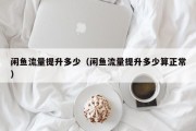 闲鱼流量提升多少（闲鱼流量提升多少算正常）