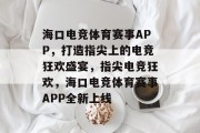 海口电竞体育赛事APP，打造指尖上的电竞狂欢盛宴，指尖电竞狂欢，海口电竞体育赛事APP全新上线