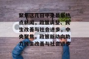 聚焦这几日中央最新热点新闻，政策调整、民生改善与社会进步，中央聚焦，政策新动向助力民生改善与社会进步
