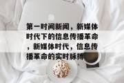 第一时间新闻，新媒体时代下的信息传播革命，新媒体时代，信息传播革命的实时脉搏