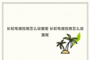 包含长红电视怎么设置投屏的词条