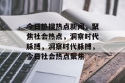 今日热搜热点新闻，聚焦社会热点，洞察时代脉搏，洞察时代脉搏，今日社会热点聚焦