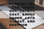快速申请免费个人网站，三步走，打造你的在线名片，三步打造个人在线名片，免费网站快速申请指南，三步打造个人在线名片，免费网站快速申请攻略