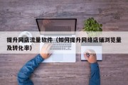 提升网店流量软件（如何提升网络店铺浏览量及转化率）