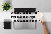 余承东：如果某“界”后面贴着华为logo，那兄弟我直接躺赢了