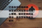 打造高效营销利器，揭秘营销式网站建设的核心策略，解码营销网站建设，高效营销策略全解析