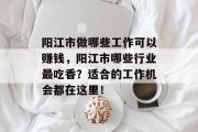 阳江市做哪些工作可以赚钱,阳江市哪些行业最吃香?适合的工作机会都在这里! 阳江市做哪些工作可以赚钱,阳江市哪些行业最吃香?适合的工作机会都在这里!