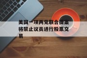 美国一项两党联合提案将禁止议员进行股票交易