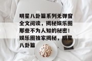 明星八卦篇系列无弹窗全文阅读，揭秘娱乐圈那些不为人知的秘密！娱乐圈独家揭秘，明星八卦篇