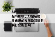 AI包装插件网站的崛起与影响，AI包装插件市场的发展及其对包装行业的影响