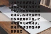 上海学习网站建设，打造高效便捷的在线学习平台，上海专业学习网站建设，构建高效便捷的在线教育新平台，上海专业学习网站建设，构建高效便捷的在线教育新生态