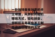 一份独特而有创意的手工项目，从辞职开始的赚钱方式，轻松创业，辞职后从零开始手工制作商品以赚钱的方式