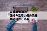 WordPress网站插件攻略，提升网站功能的得力助手