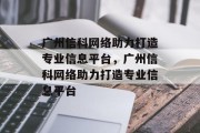 广州信科网络助力打造专业信息平台，广州信科网络助力打造专业信息平台