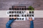 如何在这个暑假赚取一些额外的收入？，暑假兼职赚钱，从家务到电商的多种方式