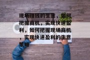 现场赚钱的生意，如何把握商机，实现快速盈利，如何把握现场商机，实现快速盈利的生意策略