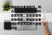 网站后台查询软件，助力企业高效管理，提升运营效率，企业运营效率新利器，网站后台查询软件全方位助力管理升级